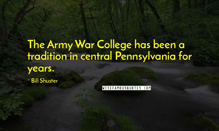Bill Shuster Quotes: The Army War College has been a tradition in central Pennsylvania for years.