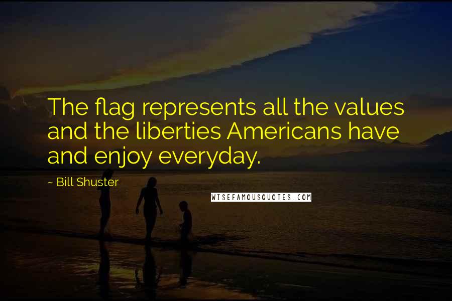 Bill Shuster Quotes: The flag represents all the values and the liberties Americans have and enjoy everyday.