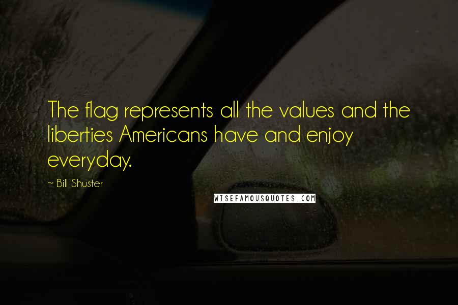 Bill Shuster Quotes: The flag represents all the values and the liberties Americans have and enjoy everyday.