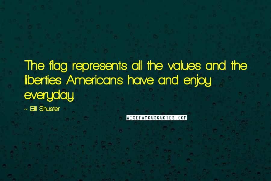 Bill Shuster Quotes: The flag represents all the values and the liberties Americans have and enjoy everyday.
