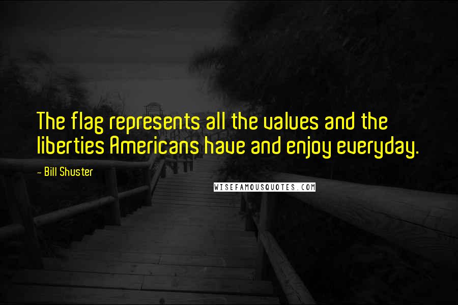 Bill Shuster Quotes: The flag represents all the values and the liberties Americans have and enjoy everyday.