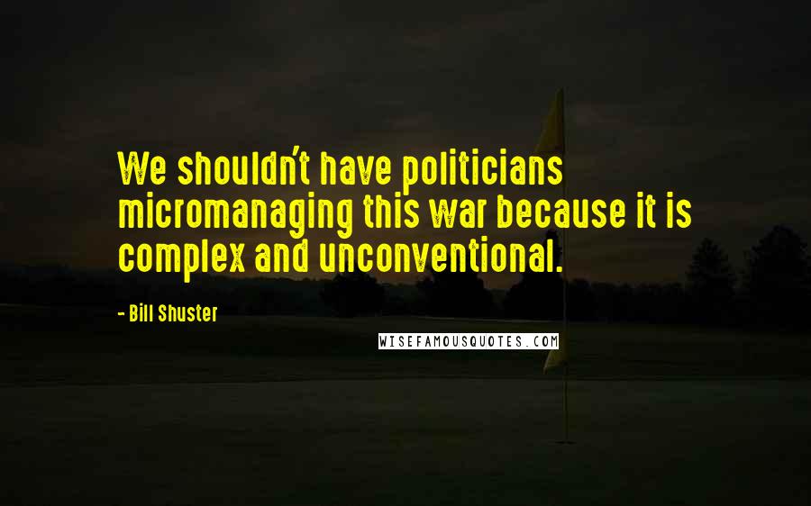 Bill Shuster Quotes: We shouldn't have politicians micromanaging this war because it is complex and unconventional.