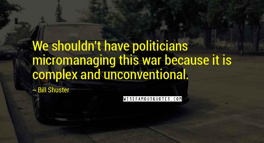 Bill Shuster Quotes: We shouldn't have politicians micromanaging this war because it is complex and unconventional.