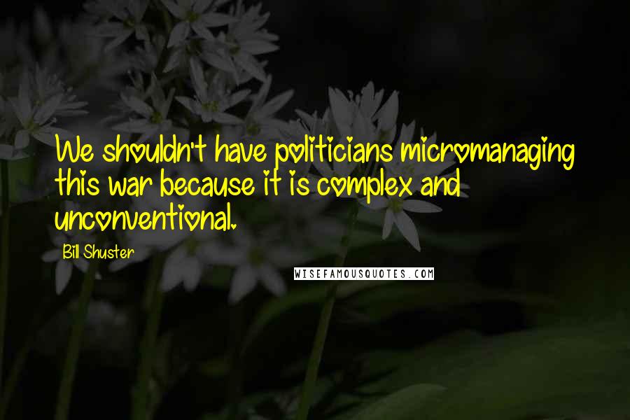 Bill Shuster Quotes: We shouldn't have politicians micromanaging this war because it is complex and unconventional.