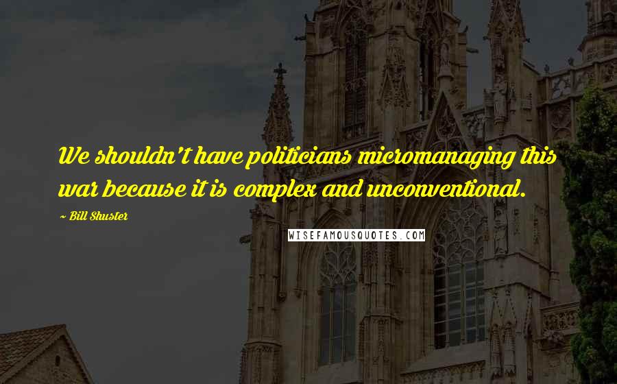 Bill Shuster Quotes: We shouldn't have politicians micromanaging this war because it is complex and unconventional.