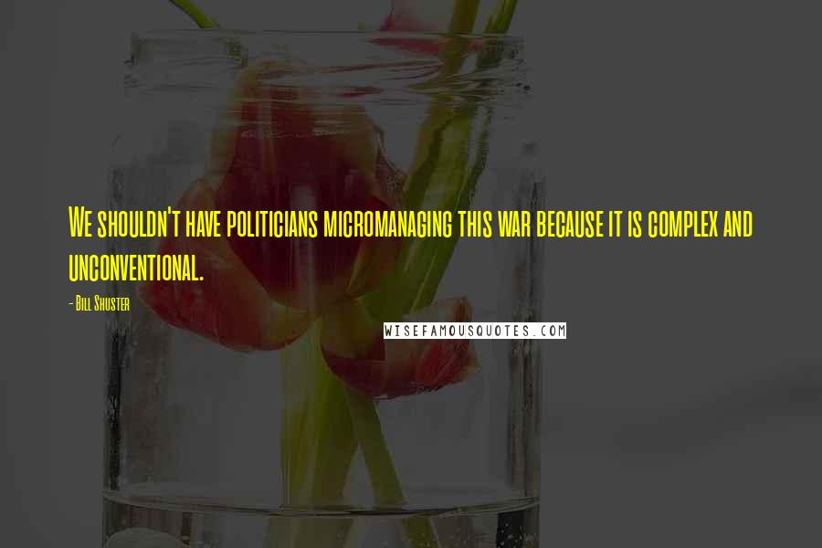 Bill Shuster Quotes: We shouldn't have politicians micromanaging this war because it is complex and unconventional.