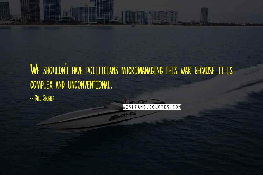 Bill Shuster Quotes: We shouldn't have politicians micromanaging this war because it is complex and unconventional.