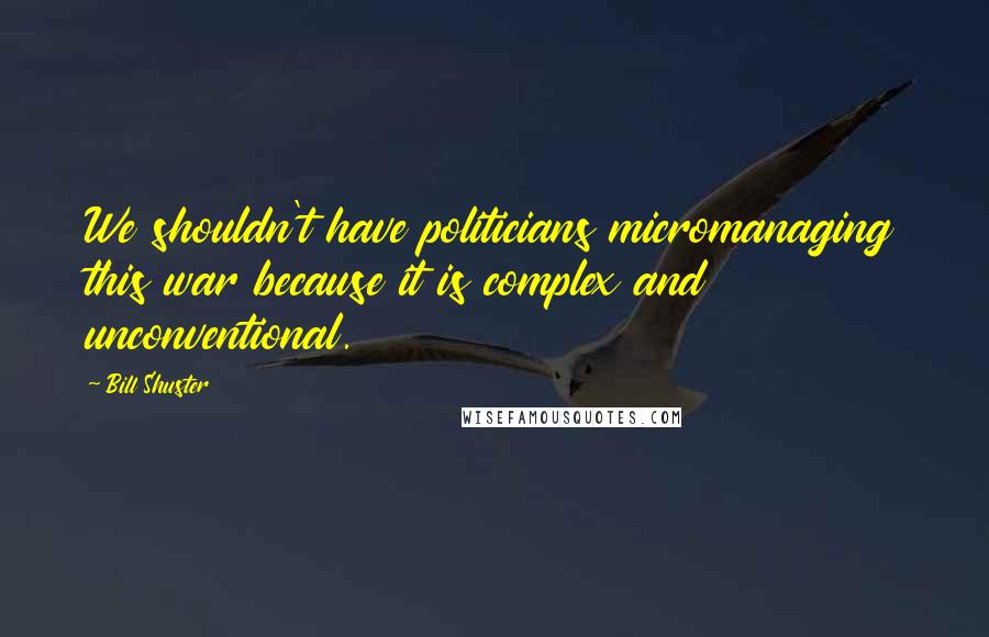 Bill Shuster Quotes: We shouldn't have politicians micromanaging this war because it is complex and unconventional.