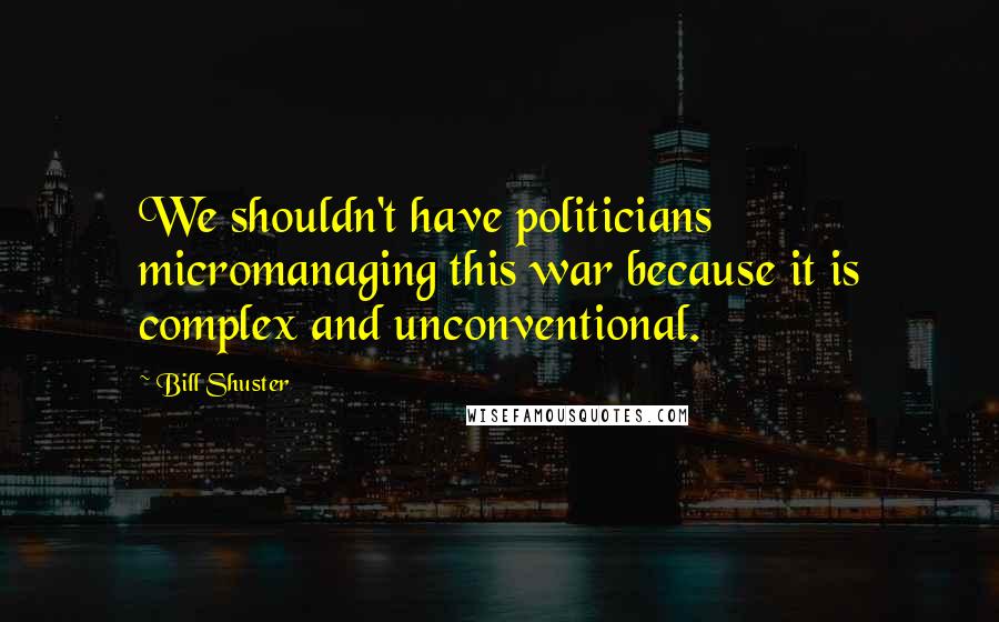 Bill Shuster Quotes: We shouldn't have politicians micromanaging this war because it is complex and unconventional.