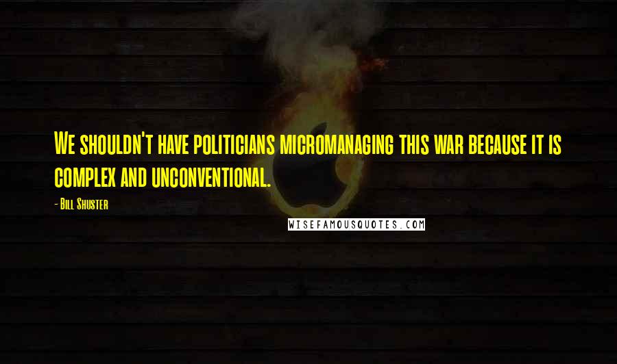 Bill Shuster Quotes: We shouldn't have politicians micromanaging this war because it is complex and unconventional.