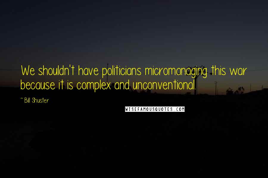 Bill Shuster Quotes: We shouldn't have politicians micromanaging this war because it is complex and unconventional.