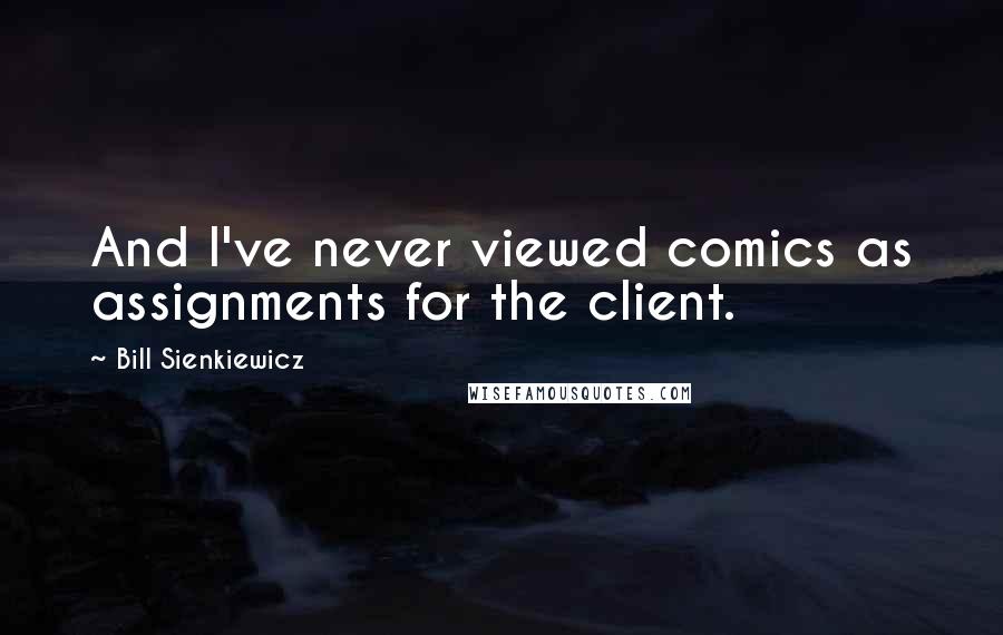 Bill Sienkiewicz Quotes: And I've never viewed comics as assignments for the client.