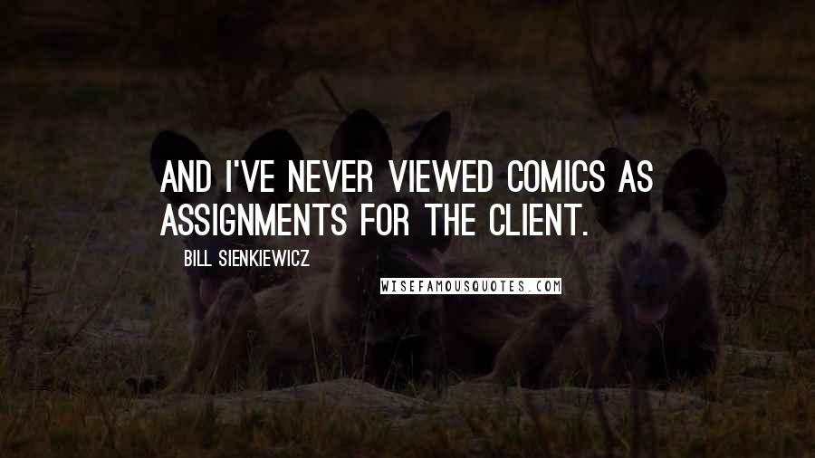 Bill Sienkiewicz Quotes: And I've never viewed comics as assignments for the client.