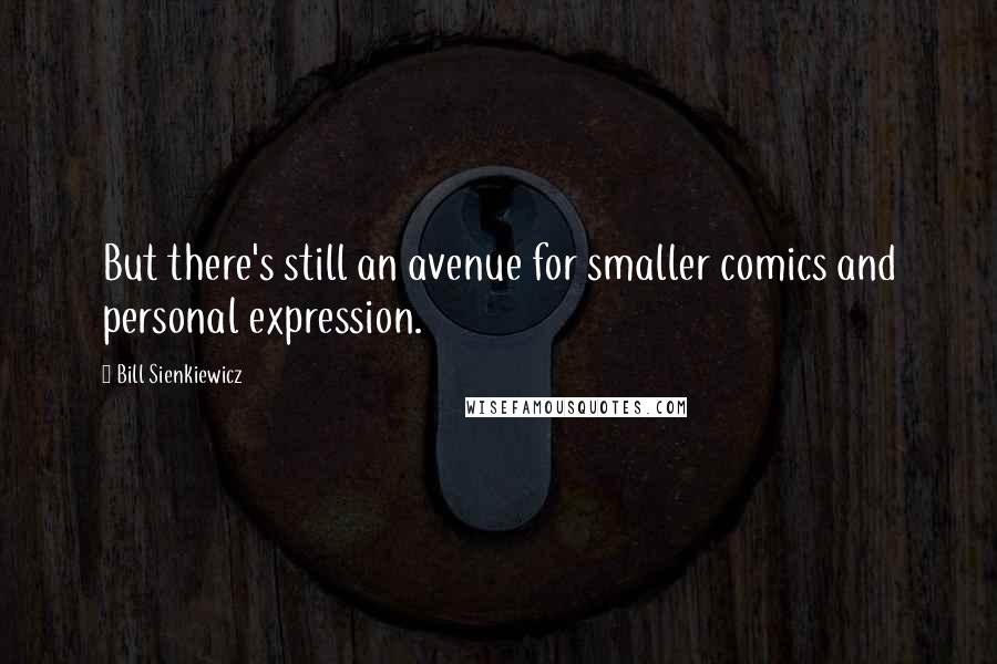 Bill Sienkiewicz Quotes: But there's still an avenue for smaller comics and personal expression.