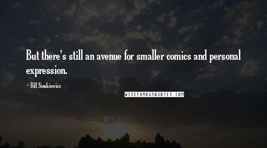 Bill Sienkiewicz Quotes: But there's still an avenue for smaller comics and personal expression.