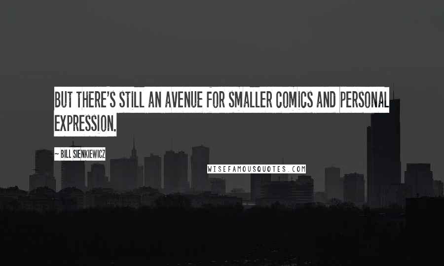 Bill Sienkiewicz Quotes: But there's still an avenue for smaller comics and personal expression.