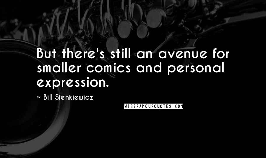 Bill Sienkiewicz Quotes: But there's still an avenue for smaller comics and personal expression.
