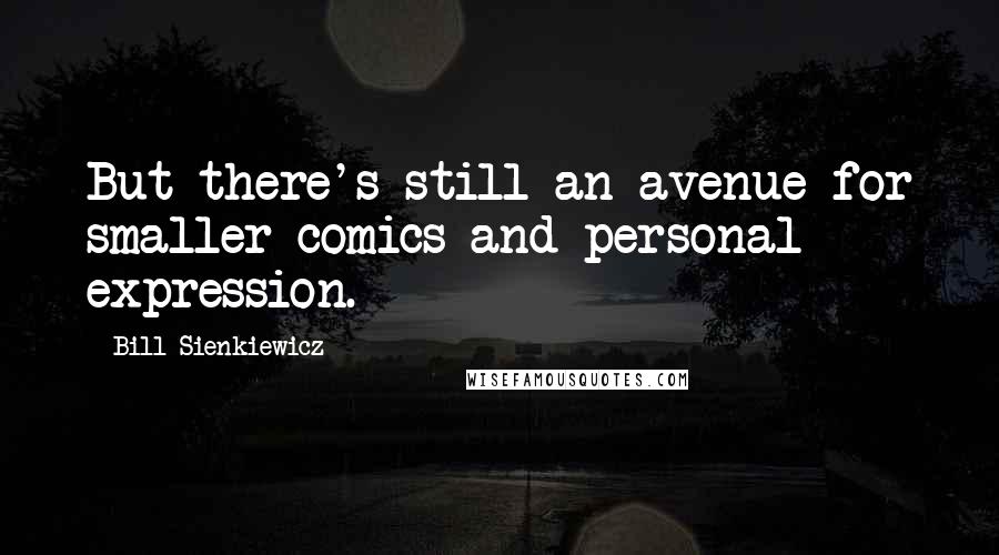 Bill Sienkiewicz Quotes: But there's still an avenue for smaller comics and personal expression.