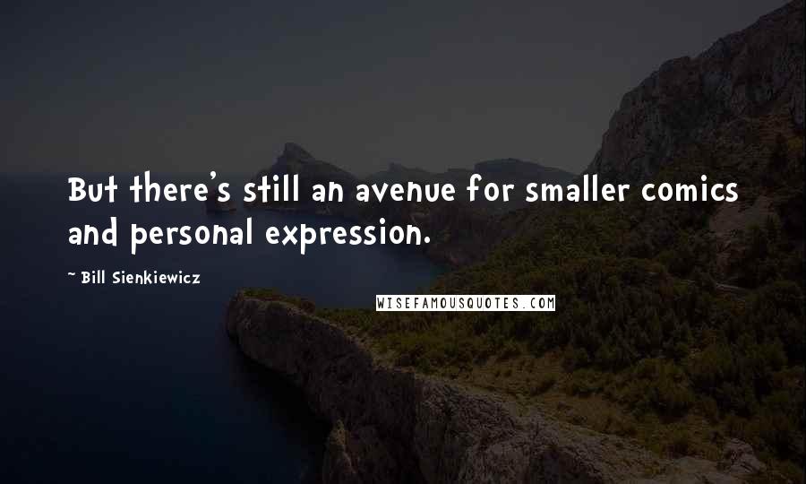 Bill Sienkiewicz Quotes: But there's still an avenue for smaller comics and personal expression.