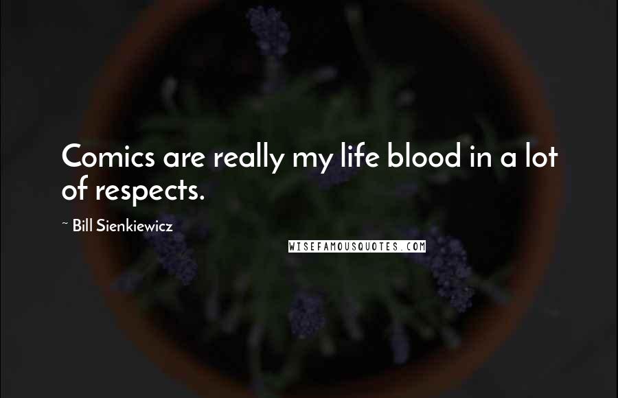 Bill Sienkiewicz Quotes: Comics are really my life blood in a lot of respects.