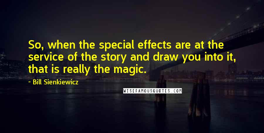 Bill Sienkiewicz Quotes: So, when the special effects are at the service of the story and draw you into it, that is really the magic.