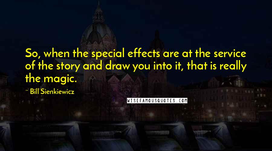 Bill Sienkiewicz Quotes: So, when the special effects are at the service of the story and draw you into it, that is really the magic.