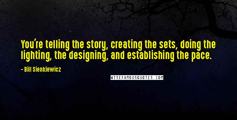 Bill Sienkiewicz Quotes: You're telling the story, creating the sets, doing the lighting, the designing, and establishing the pace.