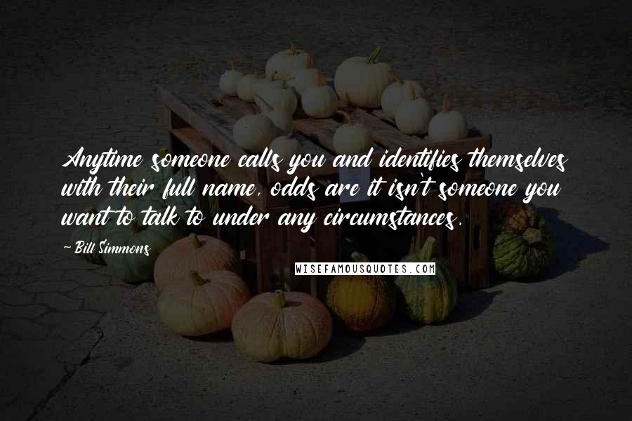 Bill Simmons Quotes: Anytime someone calls you and identifies themselves with their full name, odds are it isn't someone you want to talk to under any circumstances.