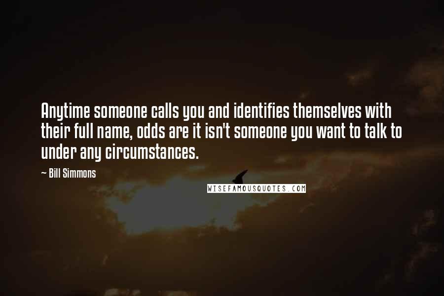 Bill Simmons Quotes: Anytime someone calls you and identifies themselves with their full name, odds are it isn't someone you want to talk to under any circumstances.