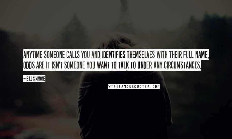 Bill Simmons Quotes: Anytime someone calls you and identifies themselves with their full name, odds are it isn't someone you want to talk to under any circumstances.