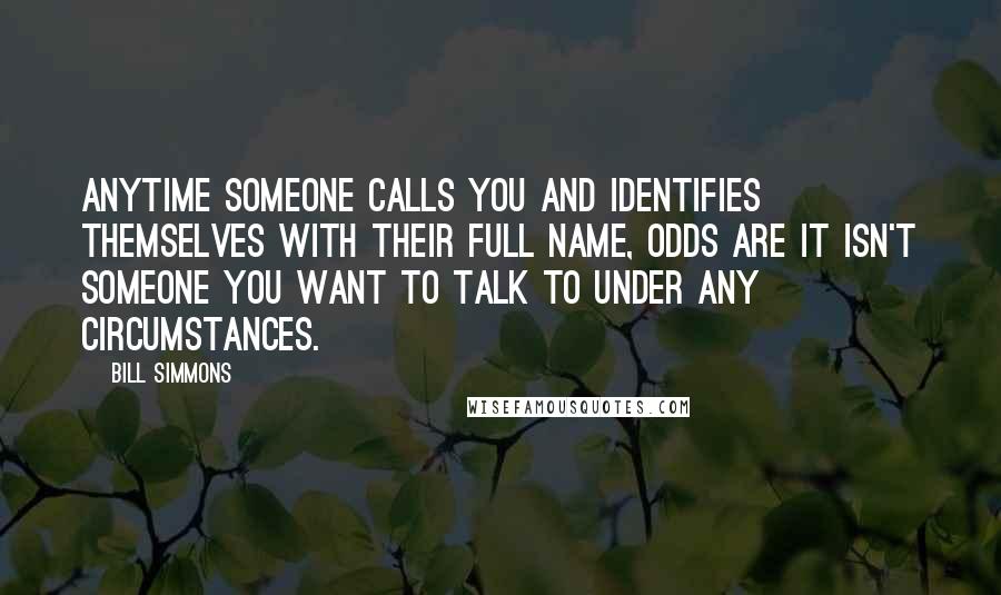 Bill Simmons Quotes: Anytime someone calls you and identifies themselves with their full name, odds are it isn't someone you want to talk to under any circumstances.