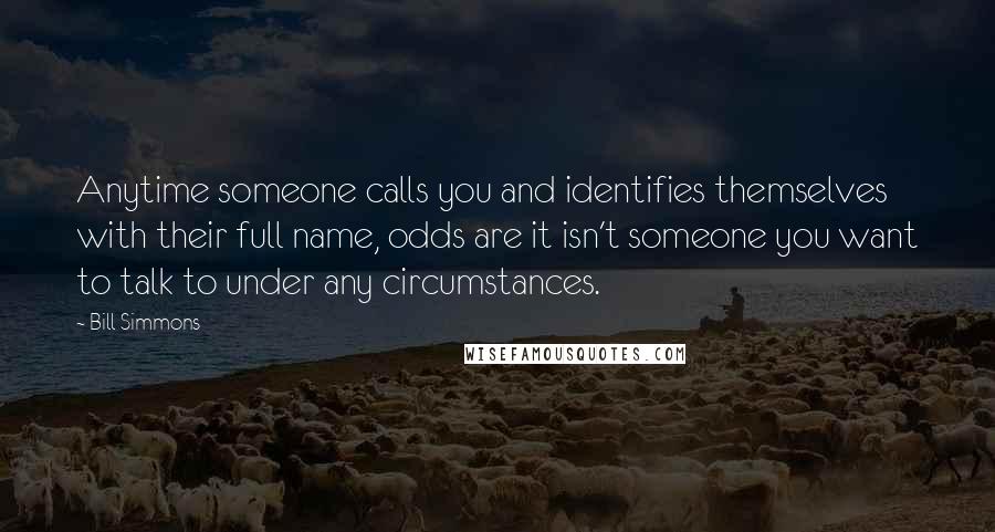 Bill Simmons Quotes: Anytime someone calls you and identifies themselves with their full name, odds are it isn't someone you want to talk to under any circumstances.