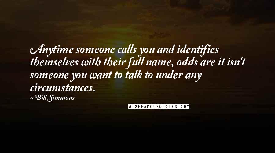 Bill Simmons Quotes: Anytime someone calls you and identifies themselves with their full name, odds are it isn't someone you want to talk to under any circumstances.