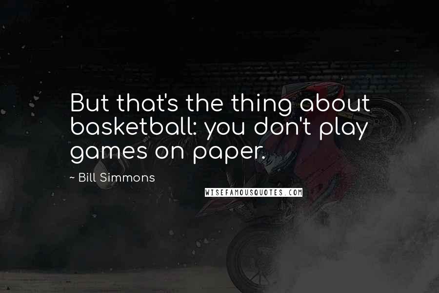 Bill Simmons Quotes: But that's the thing about basketball: you don't play games on paper.