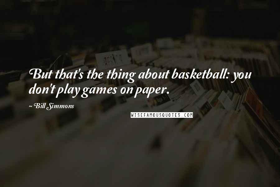 Bill Simmons Quotes: But that's the thing about basketball: you don't play games on paper.