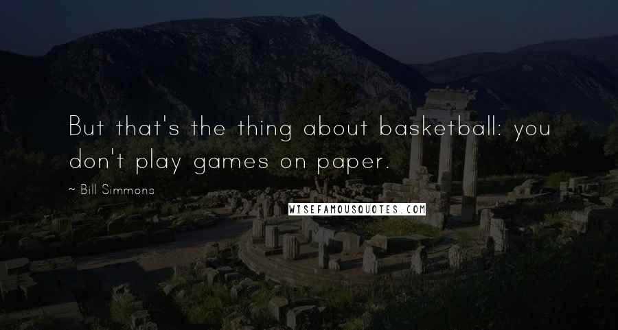 Bill Simmons Quotes: But that's the thing about basketball: you don't play games on paper.