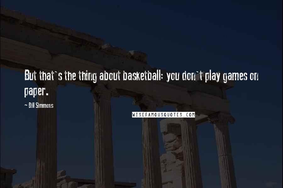 Bill Simmons Quotes: But that's the thing about basketball: you don't play games on paper.