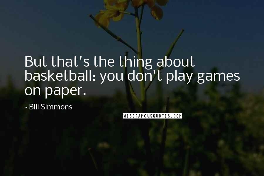 Bill Simmons Quotes: But that's the thing about basketball: you don't play games on paper.