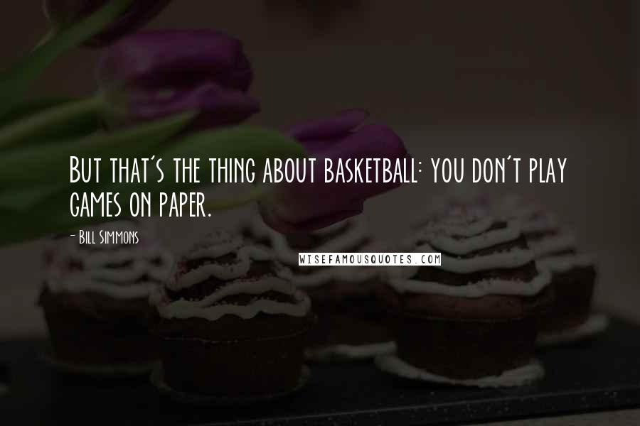 Bill Simmons Quotes: But that's the thing about basketball: you don't play games on paper.