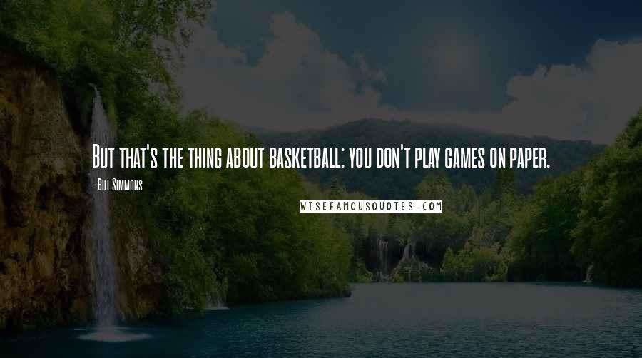 Bill Simmons Quotes: But that's the thing about basketball: you don't play games on paper.