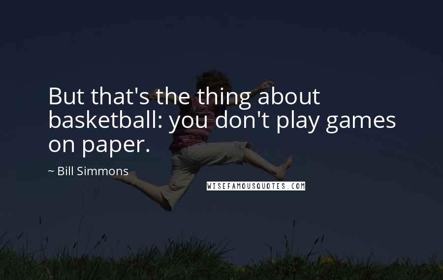 Bill Simmons Quotes: But that's the thing about basketball: you don't play games on paper.