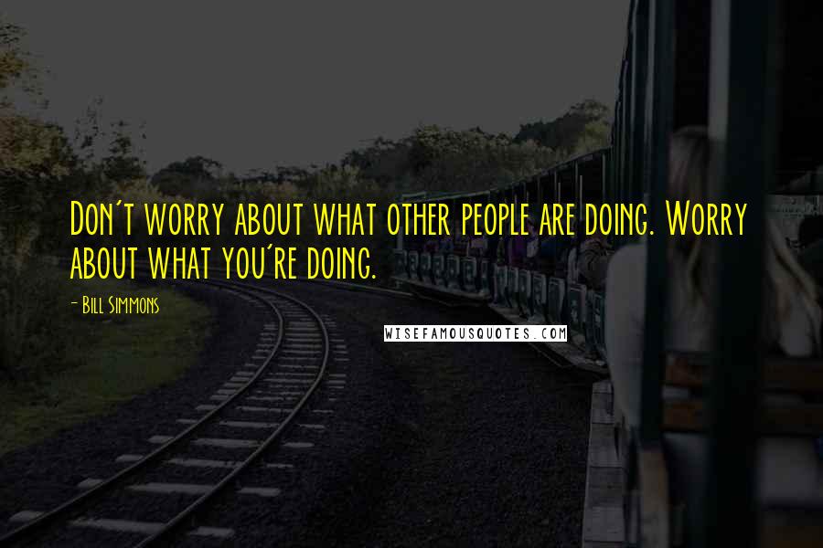 Bill Simmons Quotes: Don't worry about what other people are doing. Worry about what you're doing.