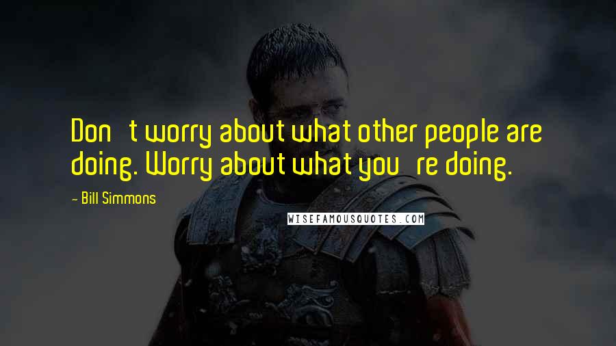 Bill Simmons Quotes: Don't worry about what other people are doing. Worry about what you're doing.