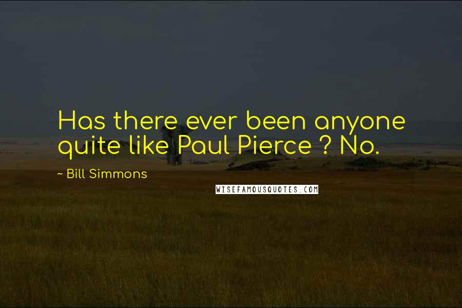 Bill Simmons Quotes: Has there ever been anyone quite like Paul Pierce ? No.