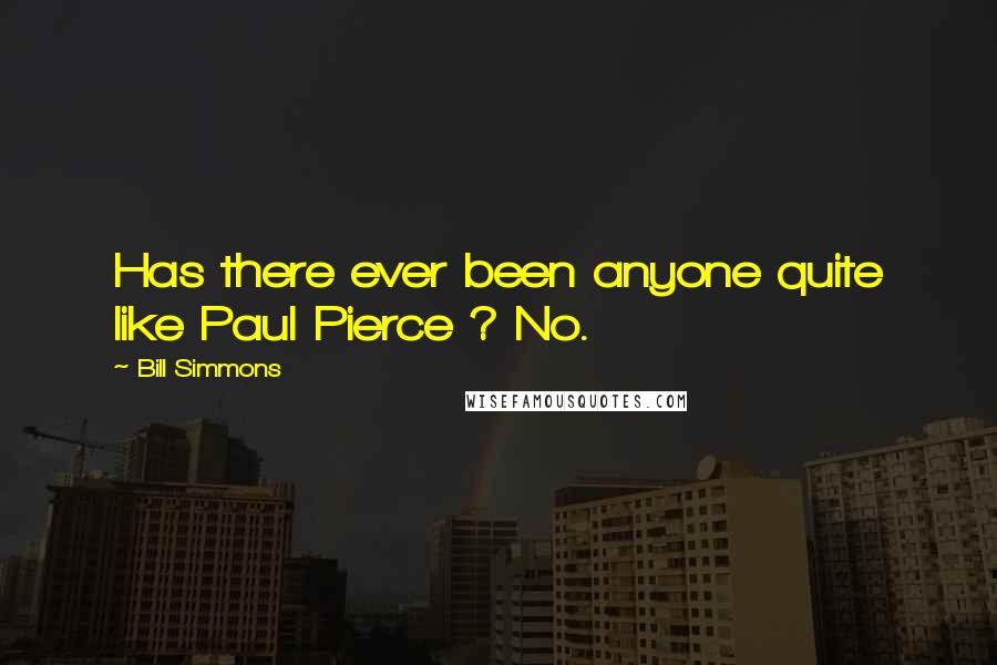 Bill Simmons Quotes: Has there ever been anyone quite like Paul Pierce ? No.