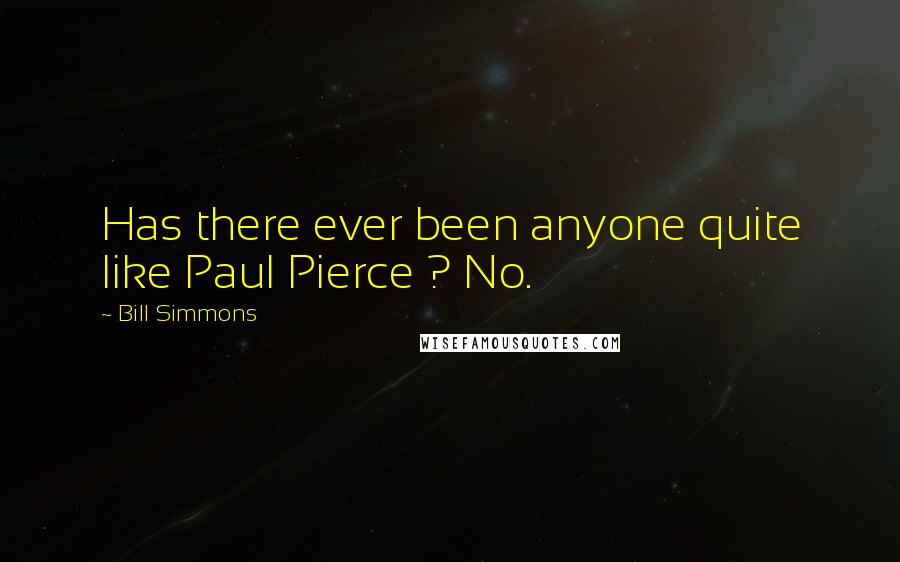 Bill Simmons Quotes: Has there ever been anyone quite like Paul Pierce ? No.