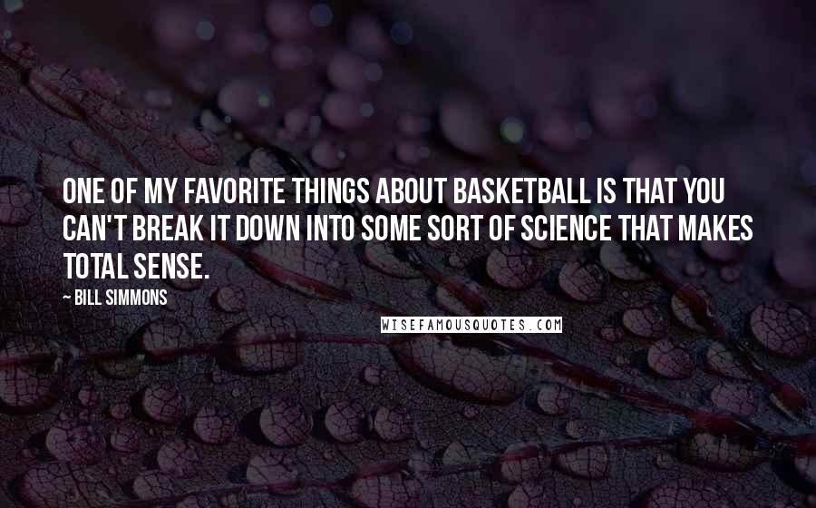 Bill Simmons Quotes: One of my favorite things about basketball is that you can't break it down into some sort of science that makes total sense.