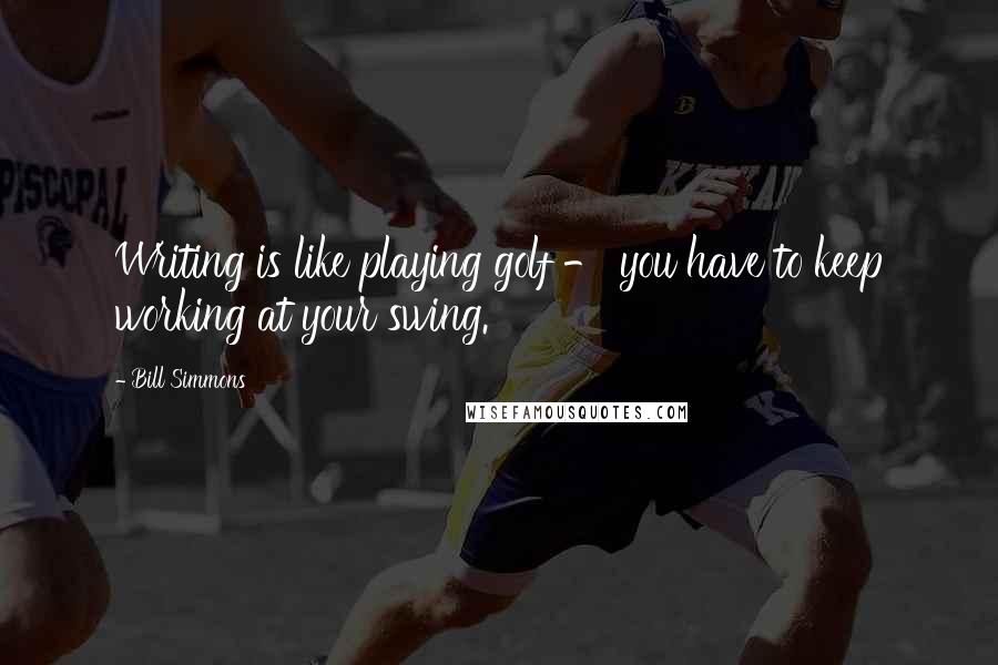 Bill Simmons Quotes: Writing is like playing golf - you have to keep working at your swing.