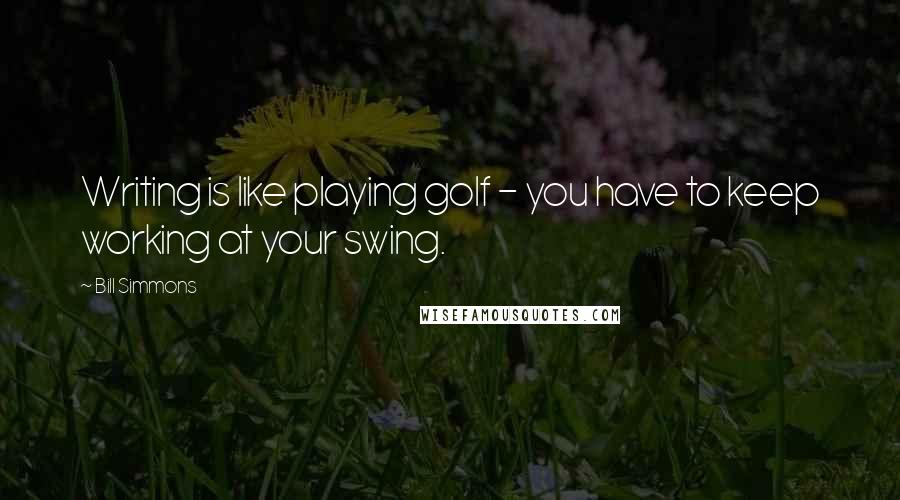 Bill Simmons Quotes: Writing is like playing golf - you have to keep working at your swing.