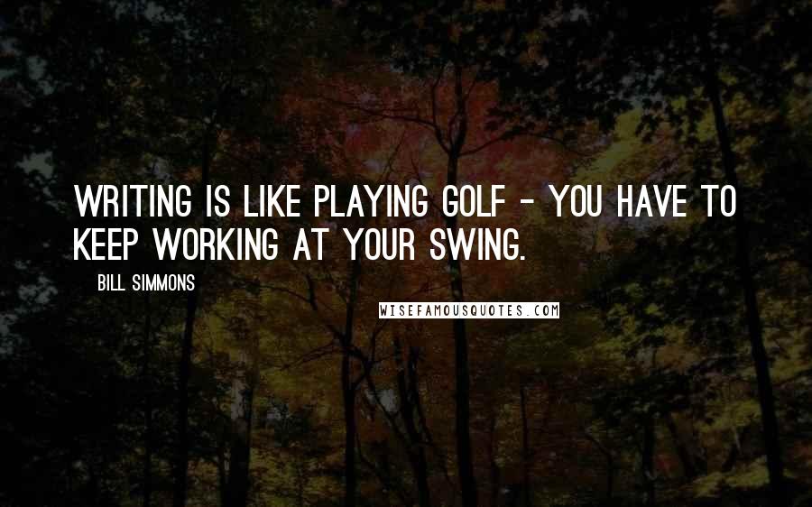 Bill Simmons Quotes: Writing is like playing golf - you have to keep working at your swing.